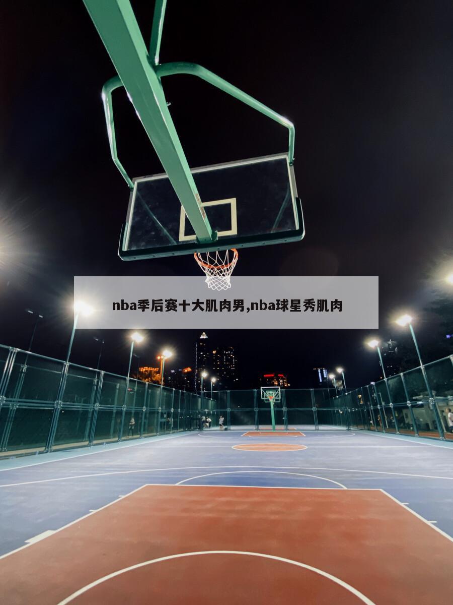 nba季后赛十大肌肉男,nba球星秀肌肉