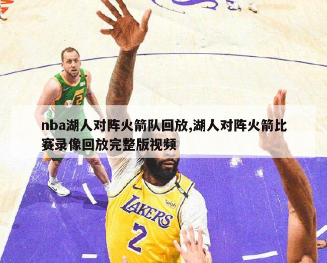 nba湖人对阵火箭队回放,湖人对阵火箭比赛录像回放完整版视频