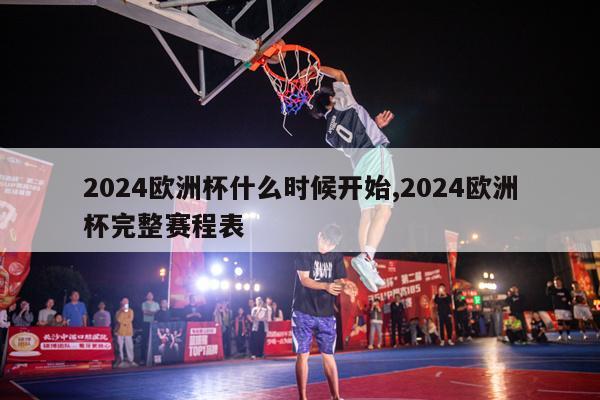 2024欧洲杯什么时候开始,2024欧洲杯完整赛程表