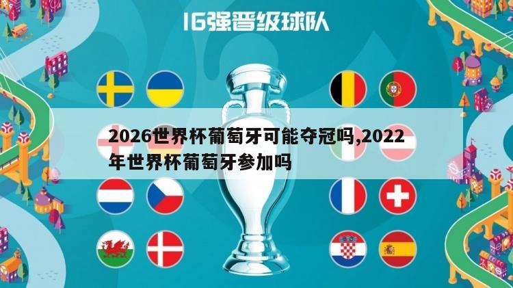 2026世界杯葡萄牙可能夺冠吗,2022年世界杯葡萄牙参加吗