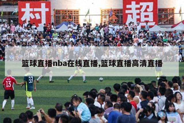 篮球直播nba在线直播,篮球直播高清直播