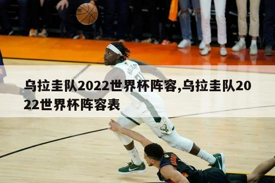 乌拉圭队2022世界杯阵容,乌拉圭队2022世界杯阵容表