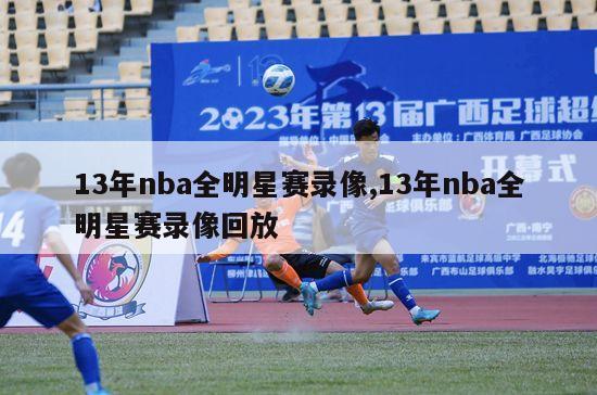 13年nba全明星赛录像,13年nba全明星赛录像回放