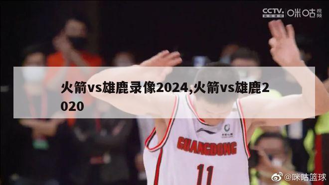 火箭vs雄鹿录像2024,火箭vs雄鹿2020