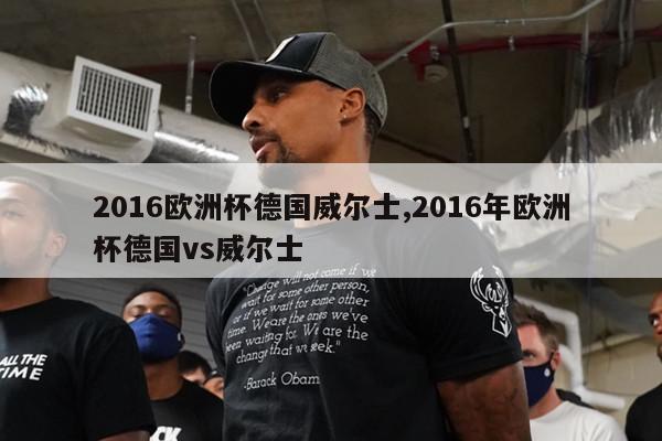 2016欧洲杯德国威尔士,2016年欧洲杯德国vs威尔士