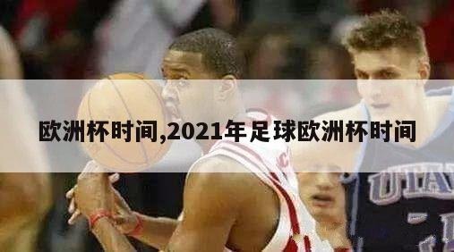 欧洲杯时间,2021年足球欧洲杯时间