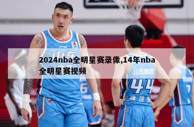 2024nba全明星赛录像,14年nba全明星赛视频