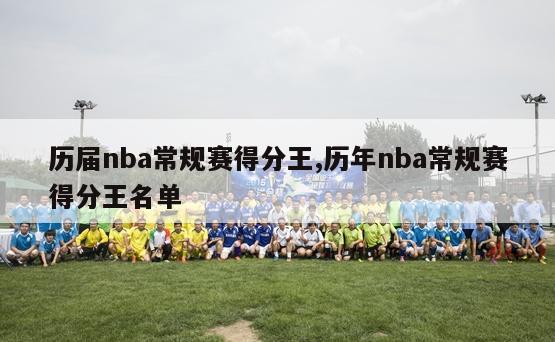 历届nba常规赛得分王,历年nba常规赛得分王名单