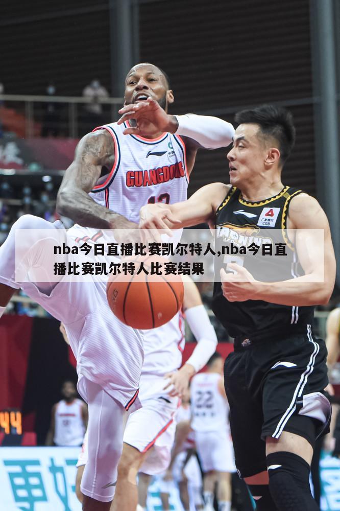 nba今日直播比赛凯尔特人,nba今日直播比赛凯尔特人比赛结果