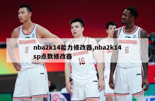 nba2k14能力修改器,nba2k14sp点数修改器