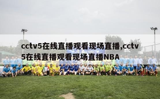 cctv5在线直播观看现场直播,cctv5在线直播观看现场直播NBA