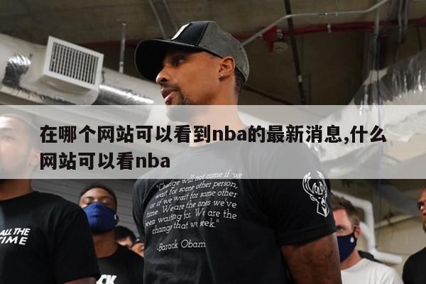 在哪个网站可以看到nba的最新消息,什么网站可以看nba