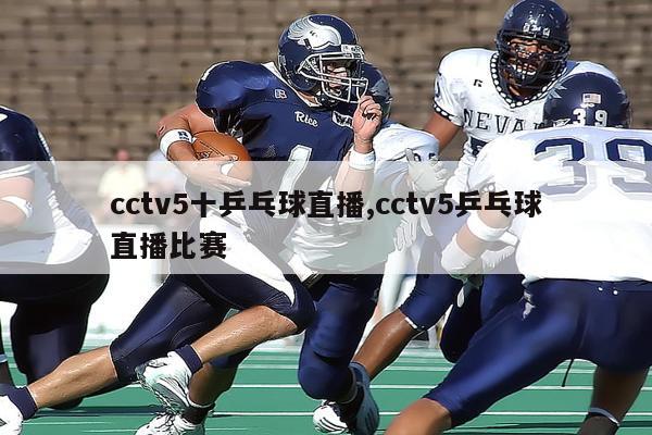 cctv5十乒乓球直播,cctv5乒乓球直播比赛