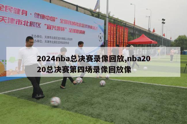 2024nba总决赛录像回放,nba2020总决赛第四场录像回放像