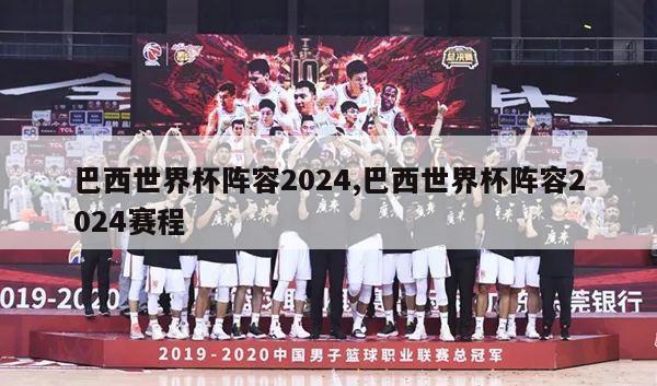 巴西世界杯阵容2024,巴西世界杯阵容2024赛程