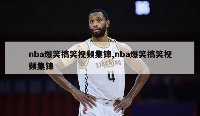 nba爆笑搞笑视频集锦,nba爆笑搞笑视频集锦