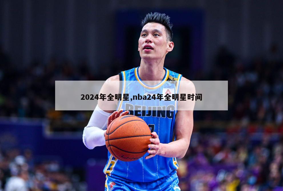 2024年全明星,nba24年全明星时间