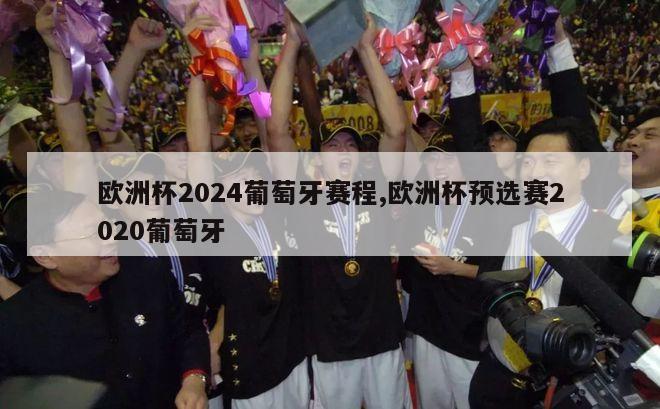 欧洲杯2024葡萄牙赛程,欧洲杯预选赛2020葡萄牙