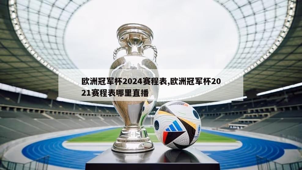 欧洲冠军杯2024赛程表,欧洲冠军杯2021赛程表哪里直播