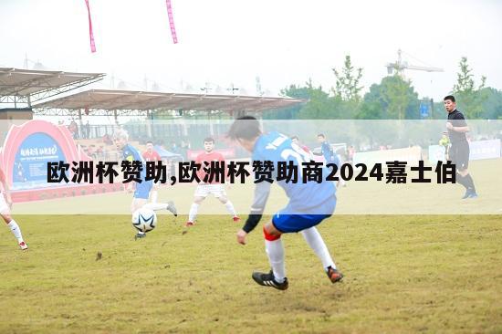 欧洲杯赞助,欧洲杯赞助商2024嘉士伯