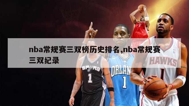 nba常规赛三双榜历史排名,nba常规赛三双纪录