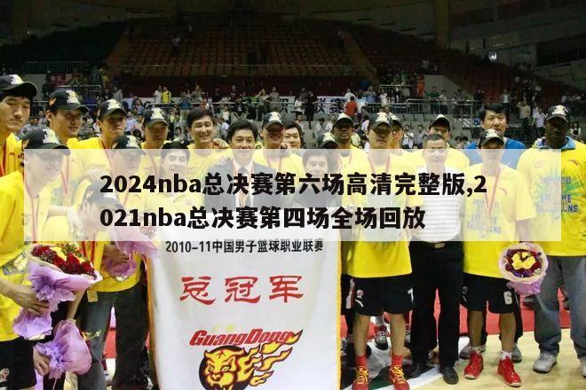 2024nba总决赛第六场高清完整版,2021nba总决赛第四场全场回放