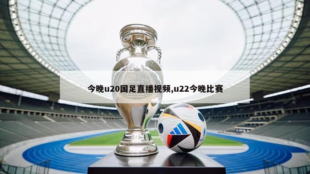 今晚u20国足直播视频,u22今晚比赛