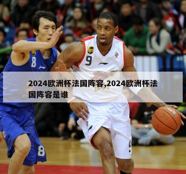 2024欧洲杯法国阵容,2024欧洲杯法国阵容是谁