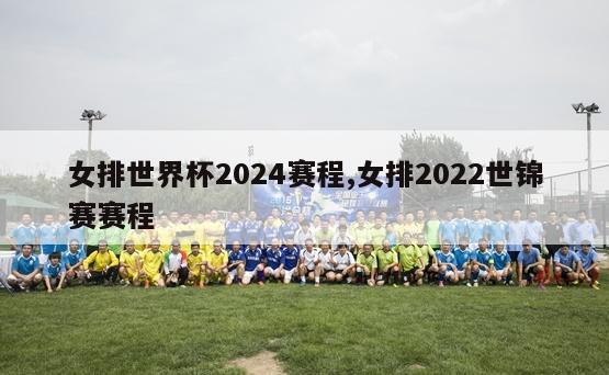 女排世界杯2024赛程,女排2022世锦赛赛程