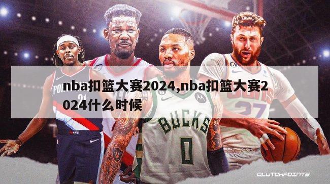 nba扣篮大赛2024,nba扣篮大赛2024什么时候