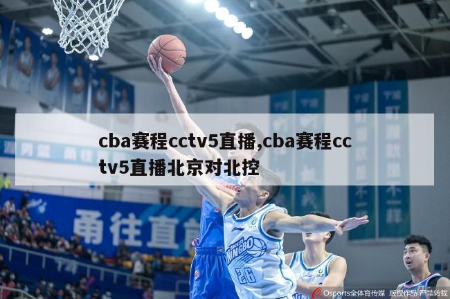 cba赛程cctv5直播,cba赛程cctv5直播北京对北控