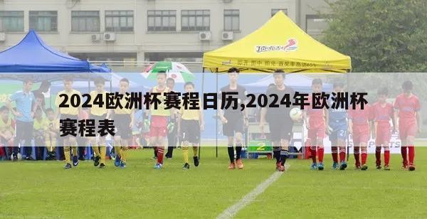 2024欧洲杯赛程日历,2024年欧洲杯赛程表