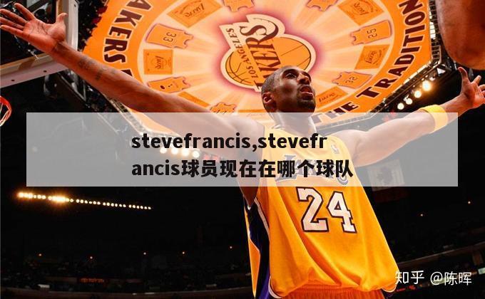 stevefrancis,stevefrancis球员现在在哪个球队