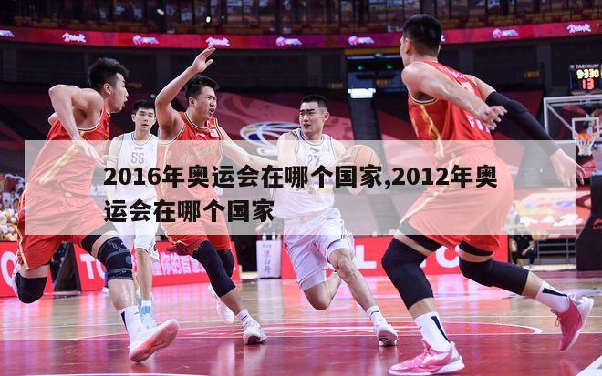 2016年奥运会在哪个国家,2012年奥运会在哪个国家