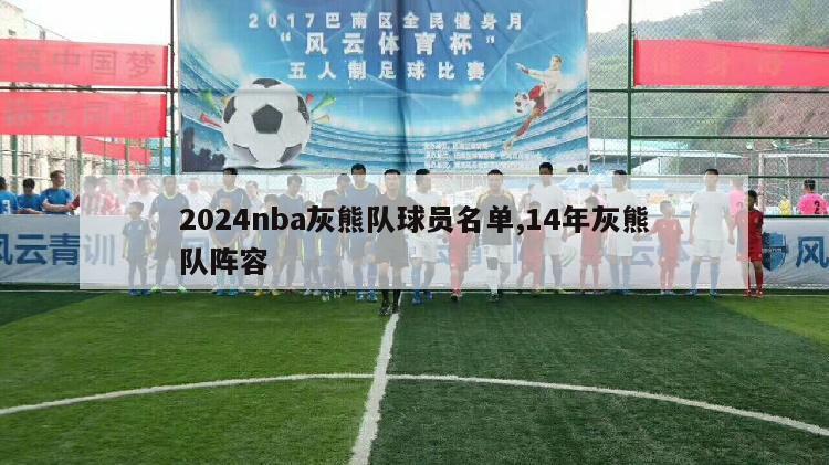 2024nba灰熊队球员名单,14年灰熊队阵容