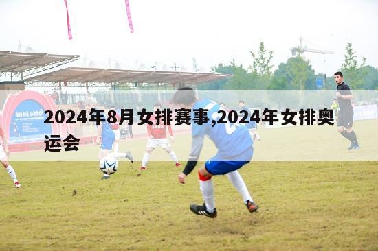 2024年8月女排赛事,2024年女排奥运会