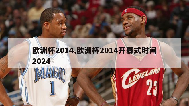 欧洲杯2014,欧洲杯2014开幕式时间2024