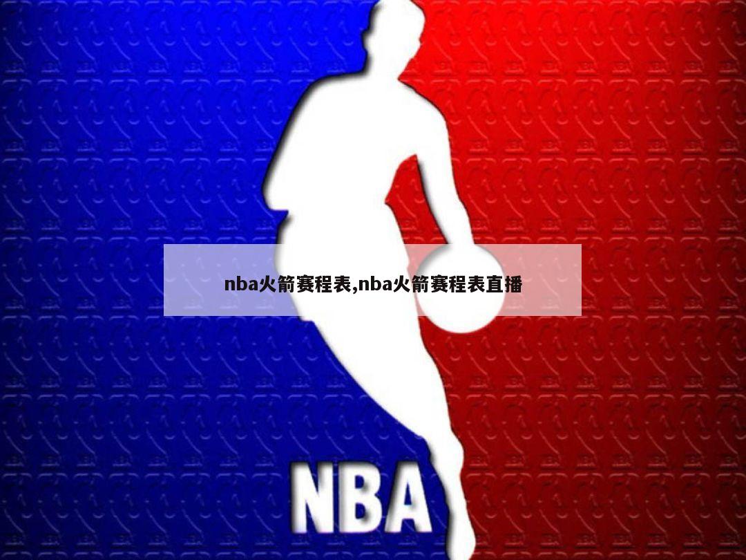 nba火箭赛程表,nba火箭赛程表直播