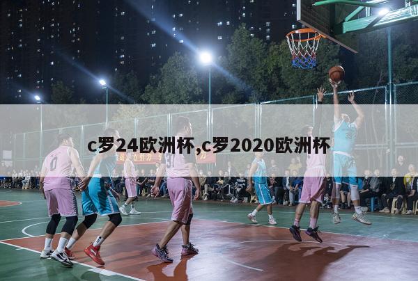 c罗24欧洲杯,c罗2020欧洲杯