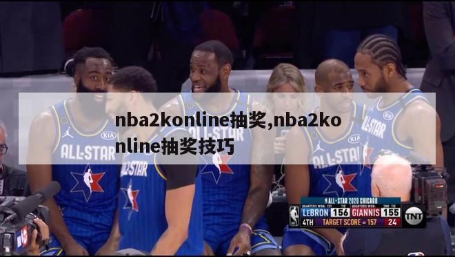 nba2konline抽奖,nba2konline抽奖技巧