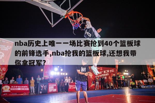 nba历史上唯一一场比赛抢到40个篮板球的前锋选手,nba抢我的篮板球,还想我带你拿冠军?