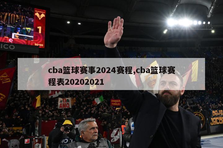 cba篮球赛事2024赛程,cba篮球赛程表20202021