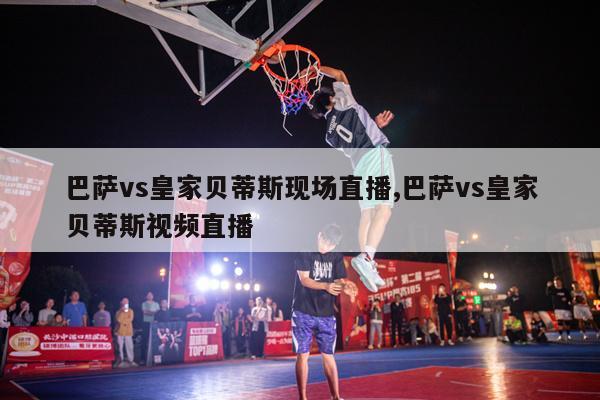 巴萨vs皇家贝蒂斯现场直播,巴萨vs皇家贝蒂斯视频直播