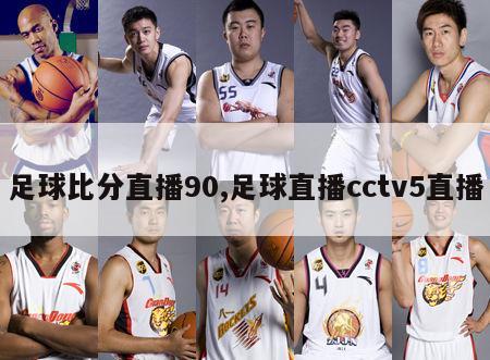 足球比分直播90,足球直播cctv5直播