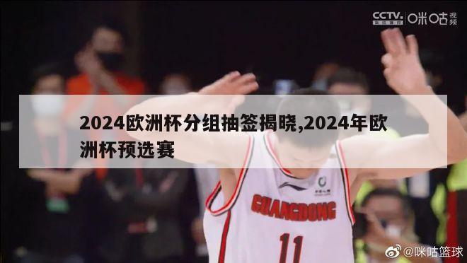 2024欧洲杯分组抽签揭晓,2024年欧洲杯预选赛