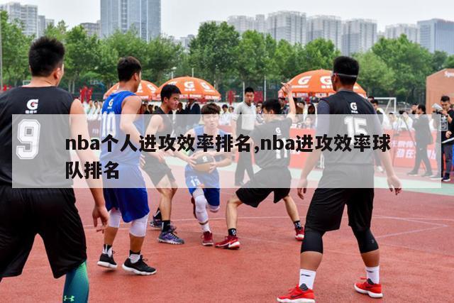 nba个人进攻效率排名,nba进攻效率球队排名