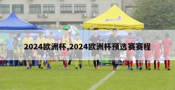 2024欧洲杯,2024欧洲杯预选赛赛程