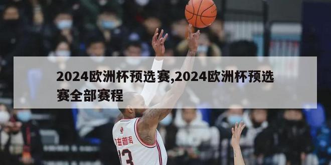 2024欧洲杯预选赛,2024欧洲杯预选赛全部赛程