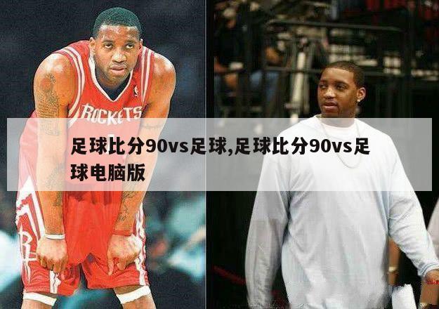 足球比分90vs足球,足球比分90vs足球电脑版