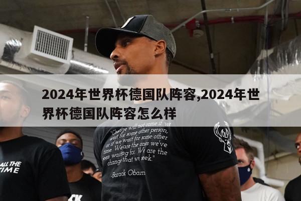 2024年世界杯德国队阵容,2024年世界杯德国队阵容怎么样